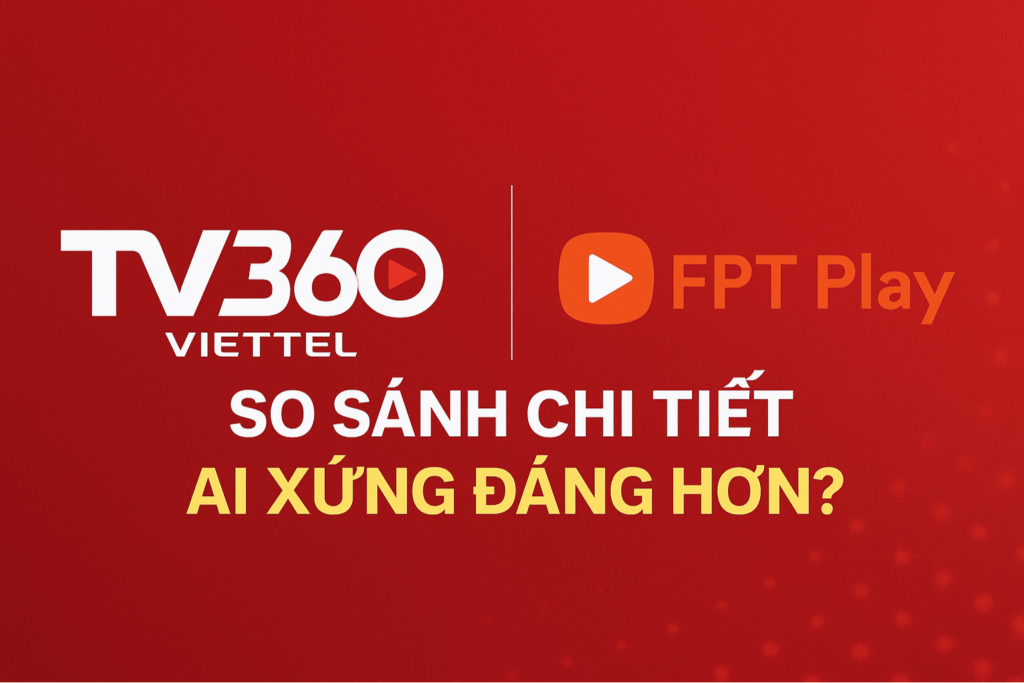 So Sánh TV360 Viettel Và FPT Play – Nên Chọn Dịch Vụ Nào Tốt Hơn Năm 2025?